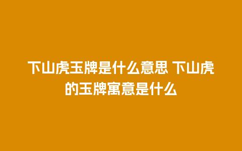 下山虎玉牌是什么意思 下山虎的玉牌寓意是什么