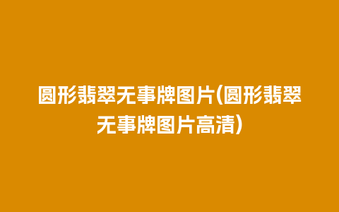 圆形翡翠无事牌图片(圆形翡翠无事牌图片高清)