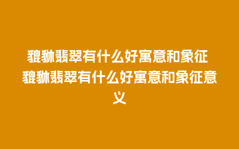 貔貅翡翠有什么好寓意和象征 貔貅翡翠有什么好寓意和象征意义