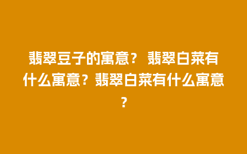翡翠豆子的寓意？ 翡翠白菜有什么寓意？翡翠白菜有什么寓意？