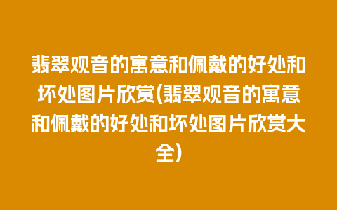 翡翠观音的寓意和佩戴的好处和坏处图片欣赏(翡翠观音的寓意和佩戴的好处和坏处图片欣赏大全)