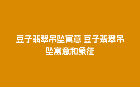 豆子翡翠吊坠寓意 豆子翡翠吊坠寓意和象征