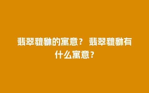 翡翠貔貅的寓意？ 翡翠貔貅有什么寓意？