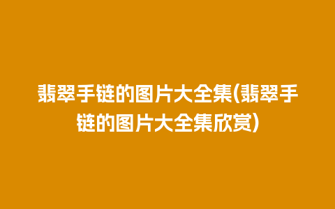 翡翠手链的图片大全集(翡翠手链的图片大全集欣赏)