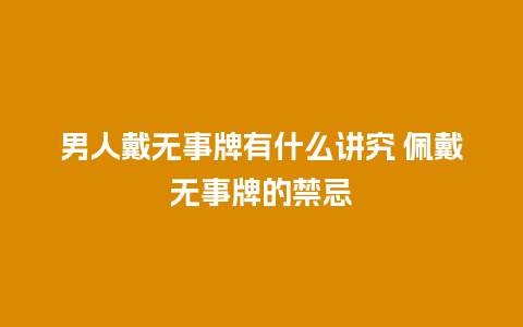 男人戴无事牌有什么讲究 佩戴无事牌的禁忌