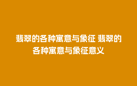 翡翠的各种寓意与象征 翡翠的各种寓意与象征意义