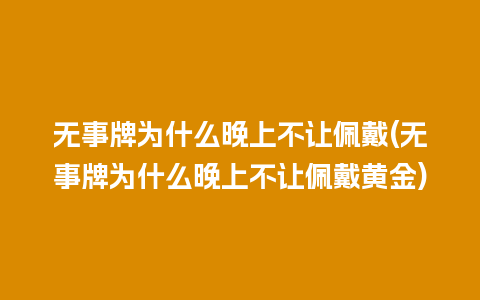 无事牌为什么晚上不让佩戴(无事牌为什么晚上不让佩戴黄金)