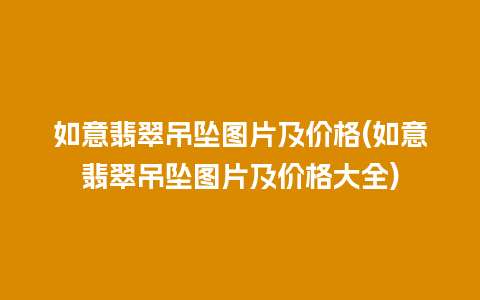 如意翡翠吊坠图片及价格(如意翡翠吊坠图片及价格大全)