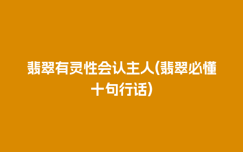 翡翠有灵性会认主人(翡翠必懂十句行话)