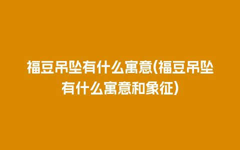 福豆吊坠有什么寓意(福豆吊坠有什么寓意和象征)