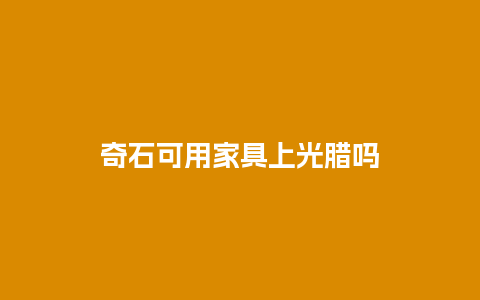 奇石可用家具上光腊吗