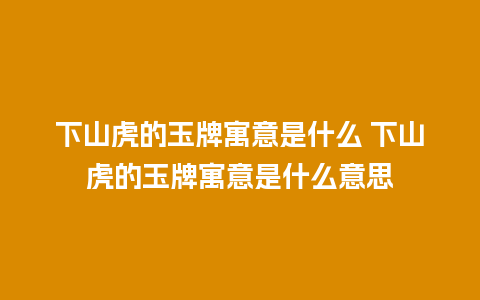 下山虎的玉牌寓意是什么 下山虎的玉牌寓意是什么意思