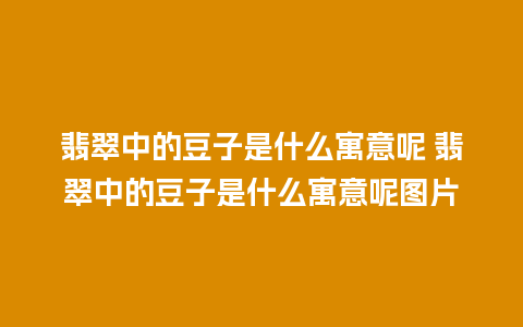 翡翠中的豆子是什么寓意呢 翡翠中的豆子是什么寓意呢图片