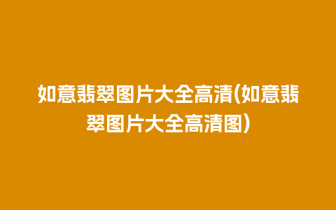 如意翡翠图片大全高清(如意翡翠图片大全高清图)