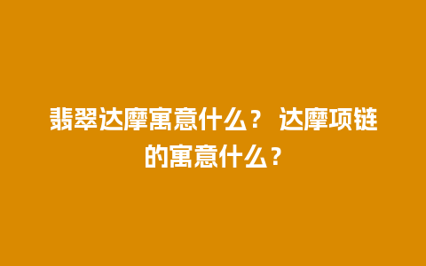 翡翠达摩寓意什么？ 达摩项链的寓意什么？