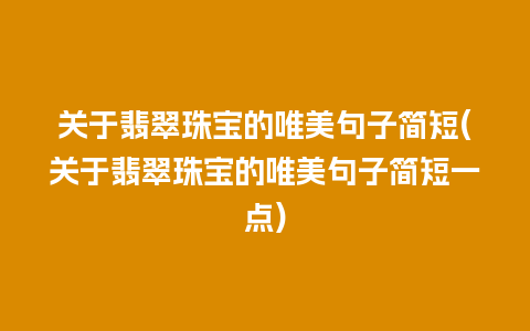 关于翡翠珠宝的唯美句子简短(关于翡翠珠宝的唯美句子简短一点)