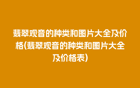 翡翠观音的种类和图片大全及价格(翡翠观音的种类和图片大全及价格表)