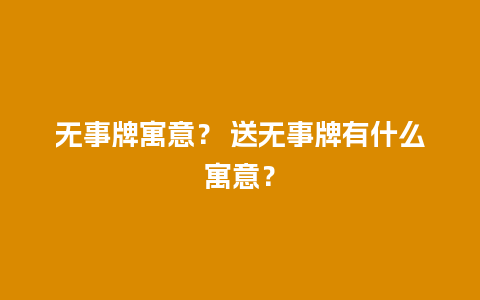 无事牌寓意？ 送无事牌有什么寓意？