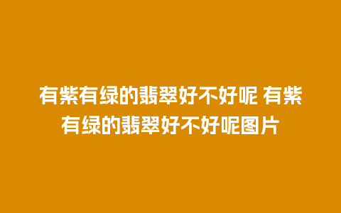 有紫有绿的翡翠好不好呢 有紫有绿的翡翠好不好呢图片