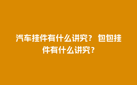 汽车挂件有什么讲究？ 包包挂件有什么讲究？