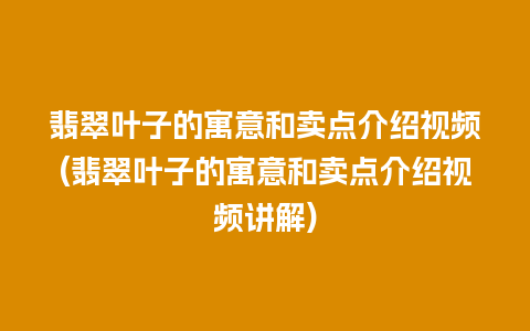 翡翠叶子的寓意和卖点介绍视频(翡翠叶子的寓意和卖点介绍视频讲解)