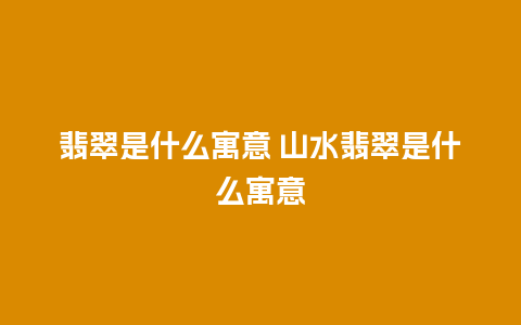 翡翠是什么寓意 山水翡翠是什么寓意