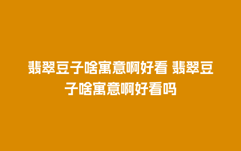 翡翠豆子啥寓意啊好看 翡翠豆子啥寓意啊好看吗