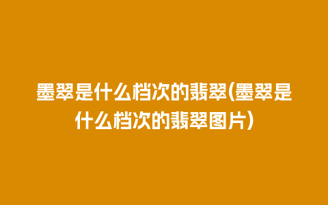 墨翠是什么档次的翡翠(墨翠是什么档次的翡翠图片)