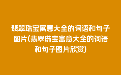 翡翠珠宝寓意大全的词语和句子图片(翡翠珠宝寓意大全的词语和句子图片欣赏)