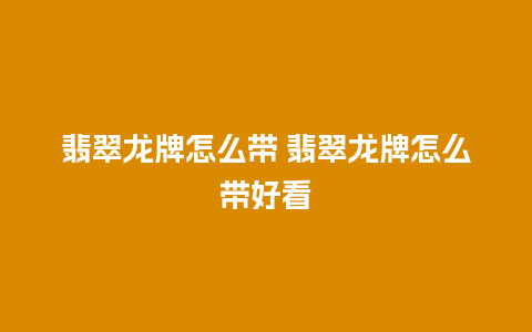 翡翠龙牌怎么带 翡翠龙牌怎么带好看