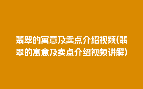 翡翠的寓意及卖点介绍视频(翡翠的寓意及卖点介绍视频讲解)