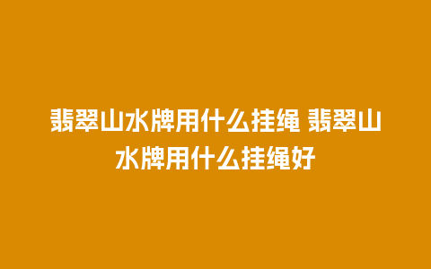 翡翠山水牌用什么挂绳 翡翠山水牌用什么挂绳好