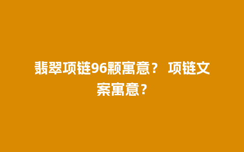 翡翠项链96颗寓意？ 项链文案寓意？