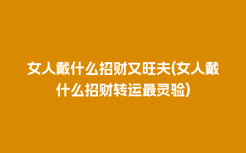 女人戴什么招财又旺夫(女人戴什么招财转运最灵验)