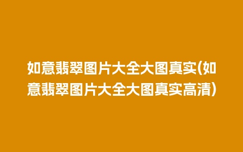 如意翡翠图片大全大图真实(如意翡翠图片大全大图真实高清)