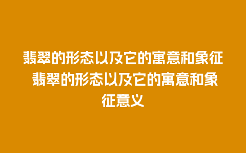 翡翠的形态以及它的寓意和象征 翡翠的形态以及它的寓意和象征意义