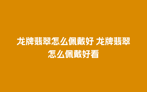 龙牌翡翠怎么佩戴好 龙牌翡翠怎么佩戴好看