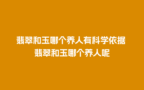 翡翠和玉哪个养人有科学依据 翡翠和玉哪个养人呢