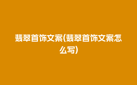 翡翠首饰文案(翡翠首饰文案怎么写)