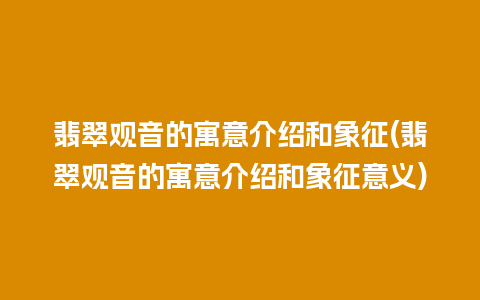 翡翠观音的寓意介绍和象征(翡翠观音的寓意介绍和象征意义)