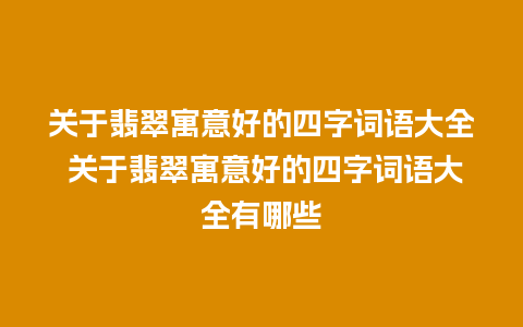 关于翡翠寓意好的四字词语大全 关于翡翠寓意好的四字词语大全有哪些