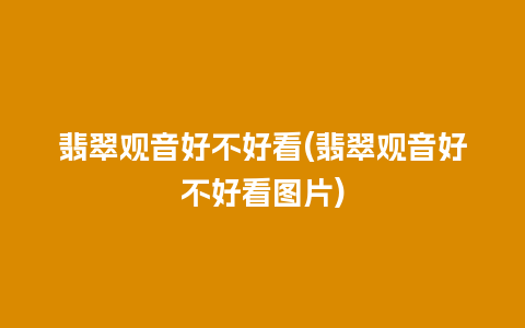 翡翠观音好不好看(翡翠观音好不好看图片)