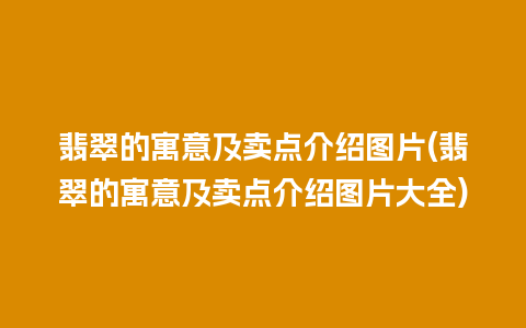 翡翠的寓意及卖点介绍图片(翡翠的寓意及卖点介绍图片大全)