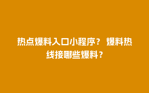 热点爆料入口小程序？ 爆料热线接哪些爆料？