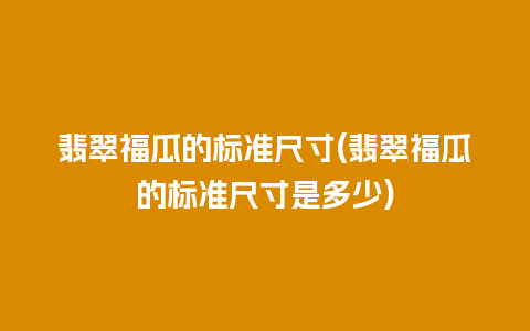 翡翠福瓜的标准尺寸(翡翠福瓜的标准尺寸是多少)