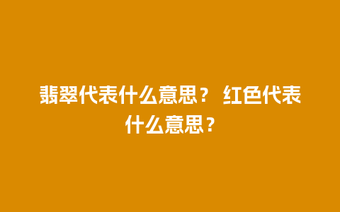 翡翠代表什么意思？ 红色代表什么意思？