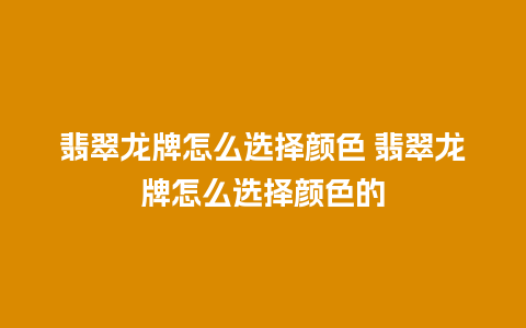 翡翠龙牌怎么选择颜色 翡翠龙牌怎么选择颜色的
