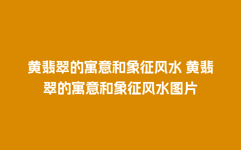 黄翡翠的寓意和象征风水 黄翡翠的寓意和象征风水图片