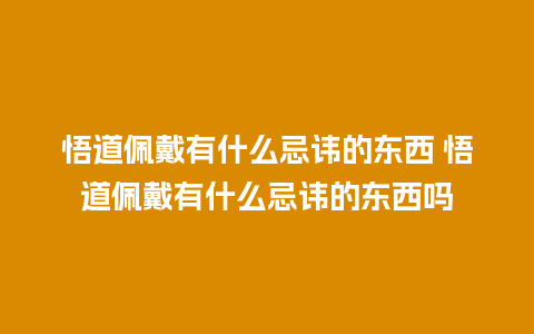 悟道佩戴有什么忌讳的东西 悟道佩戴有什么忌讳的东西吗