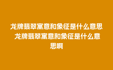 龙牌翡翠寓意和象征是什么意思 龙牌翡翠寓意和象征是什么意思啊